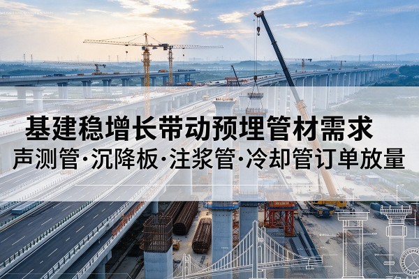 宣州基建稳增长带动预埋监测管材需求，声测管、沉降板、注浆管订单持续放量
